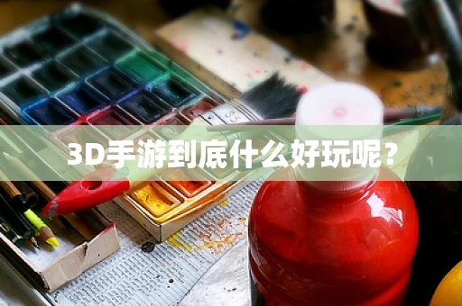 3D手游到底什么好玩呢？