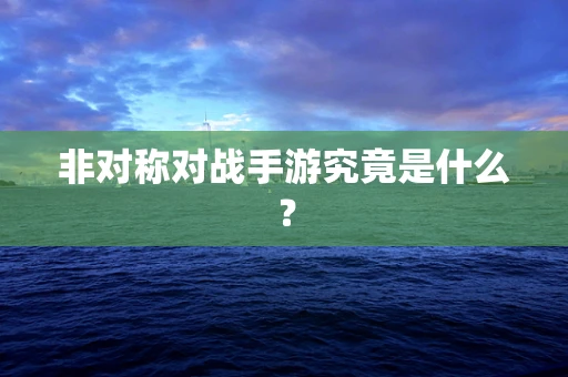 非对称对战手游究竟是什么？