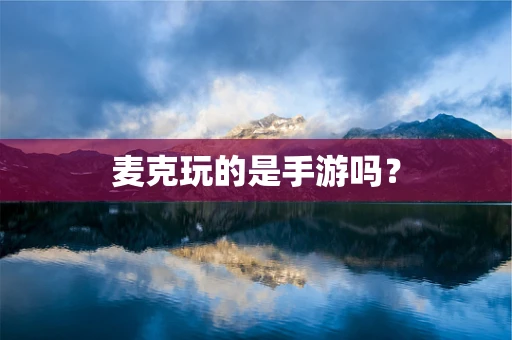 麦克玩的是手游吗？