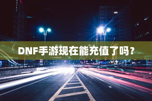 DNF手游现在能充值了吗？