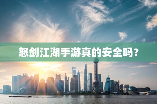 怒剑江湖手游真的安全吗？