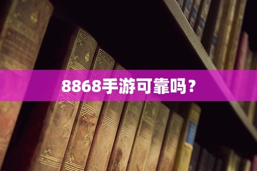 8868手游可靠吗？