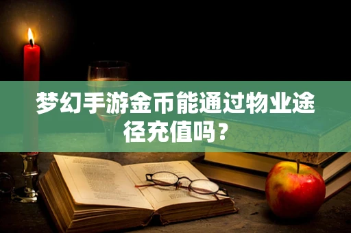 梦幻手游金币能通过物业途径充值吗？
