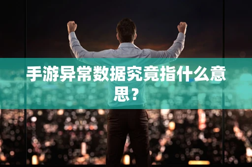 手游异常数据究竟指什么意思？