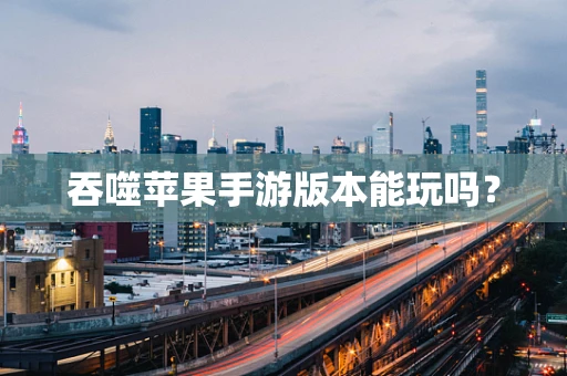 吞噬苹果手游版本能玩吗？