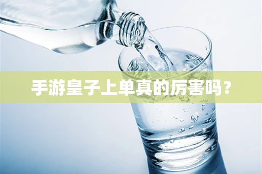 手游皇子上单真的厉害吗？
