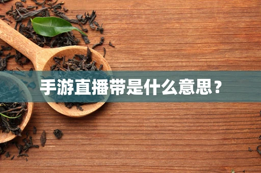 手游直播带是什么意思？