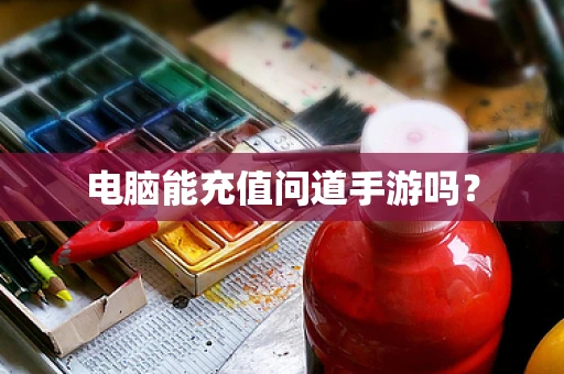 电脑能充值问道手游吗？