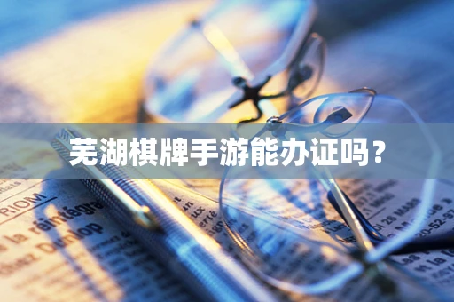 芜湖棋牌手游能办证吗？