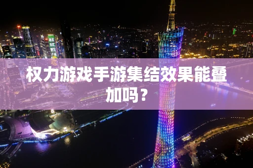 权力游戏手游集结效果能叠加吗？