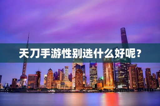 天刀手游性别选什么好呢？