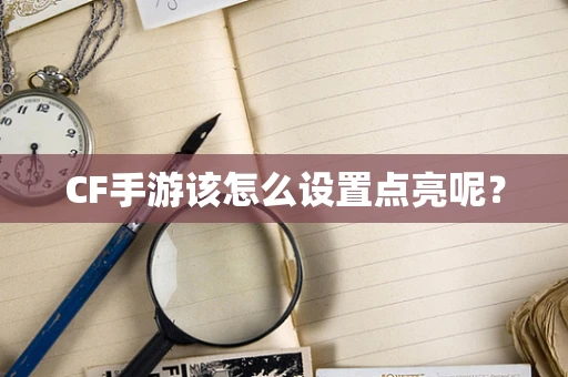 CF手游该怎么设置点亮呢？