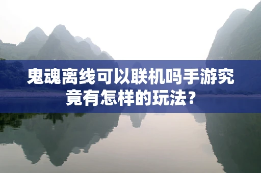 鬼魂离线可以联机吗手游究竟有怎样的玩法？