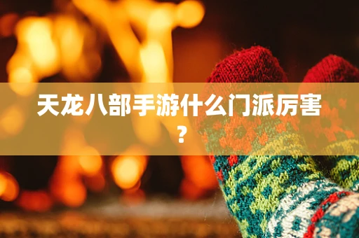 天龙八部手游什么门派厉害？