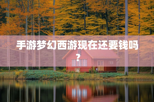 手游梦幻西游现在还要钱吗？