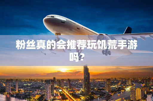 粉丝真的会推荐玩饥荒手游吗？