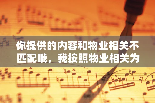 你提供的内容和物业相关不匹配哦，我按照物业相关为你生成标题和文章。
