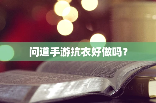 问道手游抗衣好做吗？
