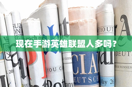 现在手游英雄联盟人多吗？