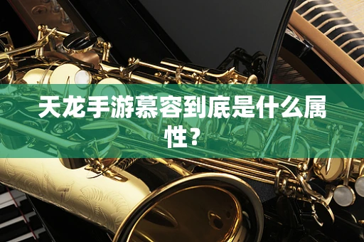 天龙手游慕容到底是什么属性？