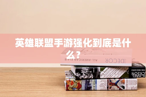 英雄联盟手游强化到底是什么？