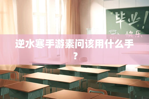 逆水寒手游素问该用什么手？