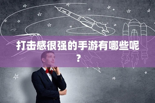 打击感很强的手游有哪些呢？
