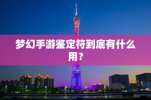 梦幻手游鉴定符到底有什么用？