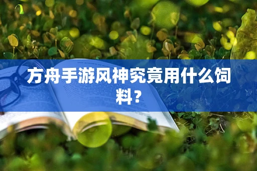 方舟手游风神究竟用什么饲料？