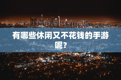有哪些休闲又不花钱的手游呢？