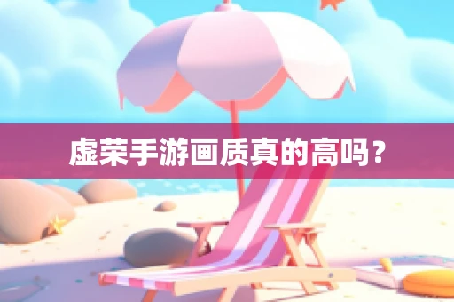 虚荣手游画质真的高吗？
