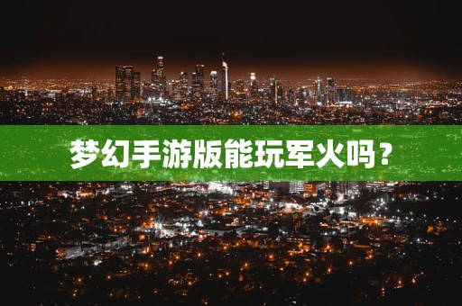 梦幻手游版能玩军火吗？