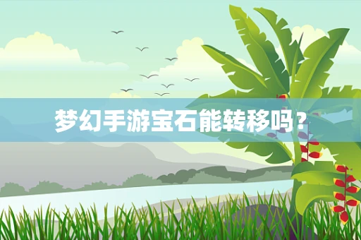 梦幻手游宝石能转移吗？