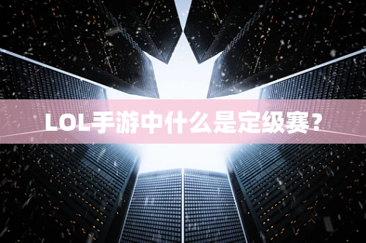 LOL手游中什么是定级赛？