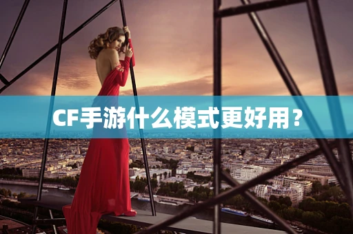 CF手游什么模式更好用？