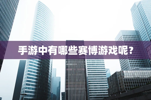 手游中有哪些赛博游戏呢？