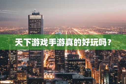 天下游戏手游真的好玩吗？