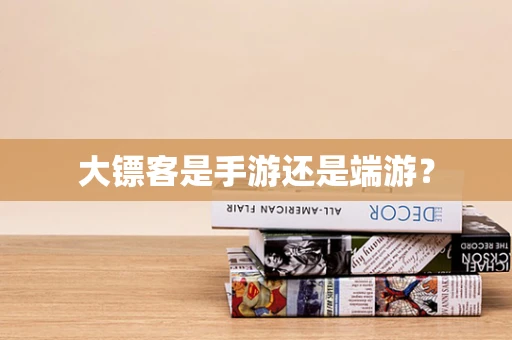 大镖客是手游还是端游？
