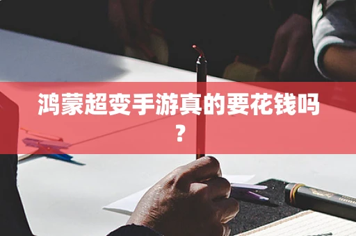 鸿蒙超变手游真的要花钱吗？