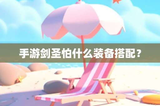 手游剑圣怕什么装备搭配？
