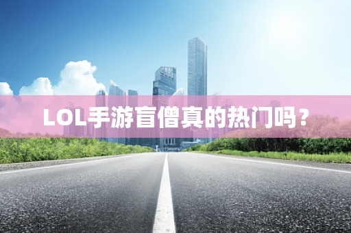 LOL手游盲僧真的热门吗？