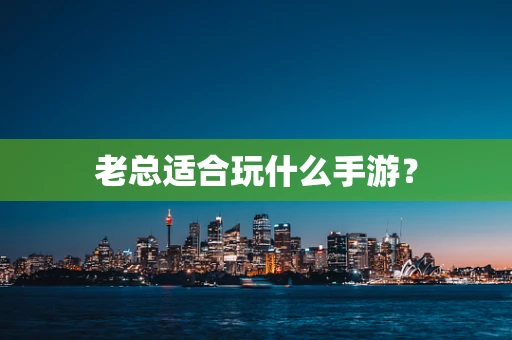 老总适合玩什么手游？