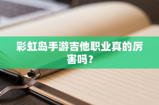 彩虹岛手游吉他职业真的厉害吗？