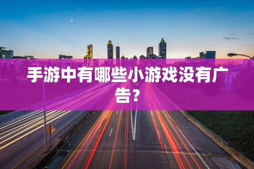 手游中有哪些小游戏没有广告？