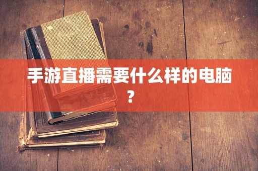 手游直播需要什么样的电脑？