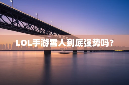 LOL手游雪人到底强势吗？