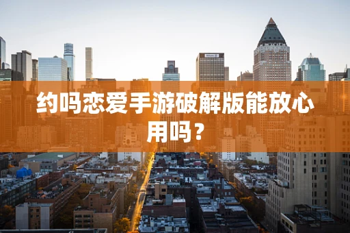 约吗恋爱手游破解版能放心用吗？