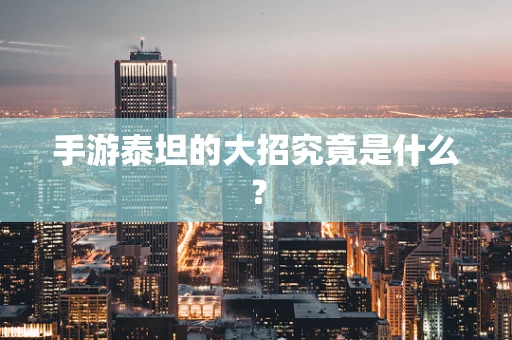 手游泰坦的大招究竟是什么？