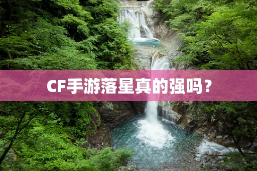 CF手游落星真的强吗？