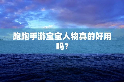 跑跑手游宝宝人物真的好用吗？